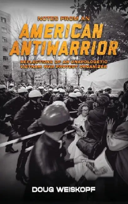 Notes from an American Antiwarrior: Reflections of An Unapologetic Vietnam War Protest Organizer by Doug Weiskopf