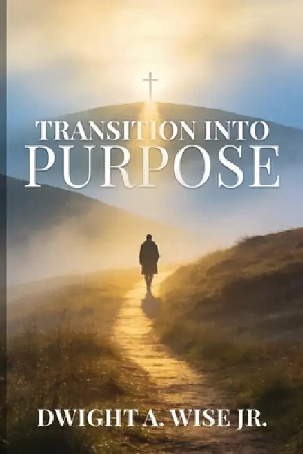 Transition into Purpose by Dwight Wise