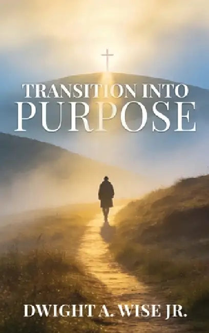 Transition into Purpose by Dwight Wise