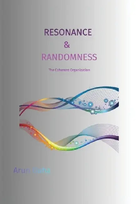 Resonance & Randomness: The Coherent Organization by Arun Guha