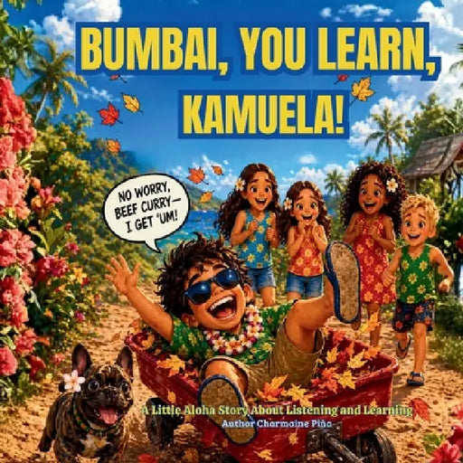 Bumbai, You Learn, Kamuela!: A Little Aloha Story About Listening and Learning by Charmaine D. Pina