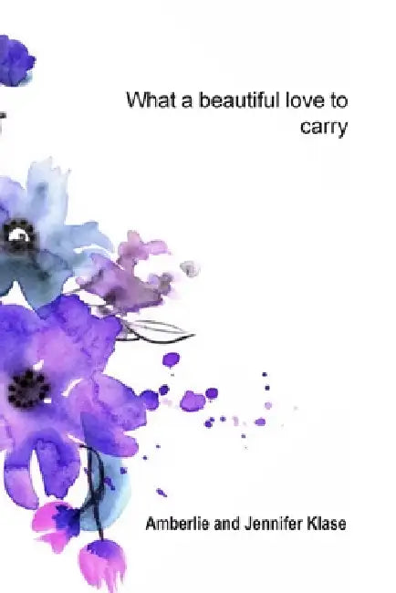 What a Beautiful Love to Carry by Jennifer Klase, Amberlie Klase