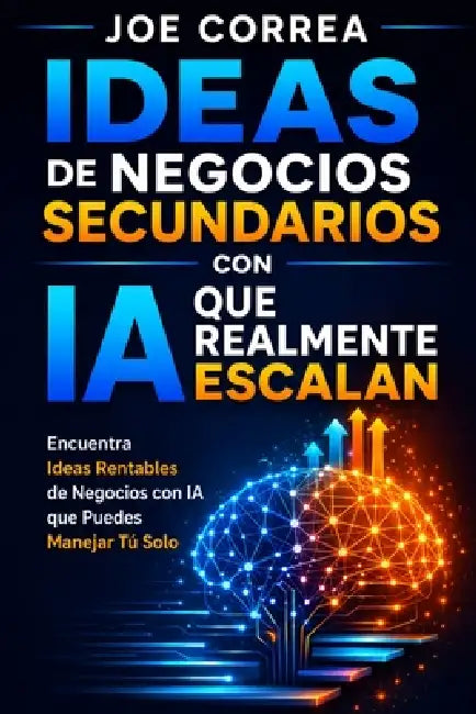 Ideas de Negocios Secundarios con IA que Realmente Escalan: Encuentra Ideas Rentables de Negocios con IA que Puedes Manejar Tú Solo by Joe Correa