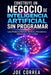 Construye un Negocio de Inteligencia Artificial Sin Programar: Lanza Productos Digitales, Servicios y Herramientas Utilizando IA Sin Código by Joe Correa