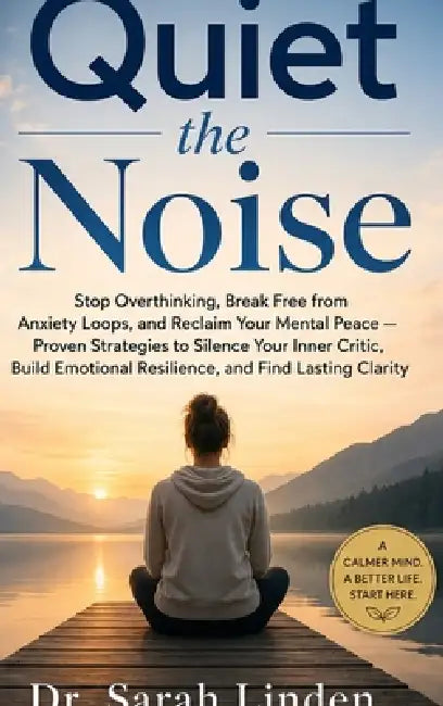 Quiet the Noise: Stop Overthinking, Break Free from Anxiety Loops, and Reclaim Your Mental Peace - Proven Strategies to Silence Your Inner Critic, Bui by Sarah Linden