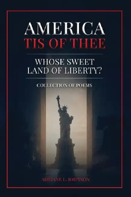 America Tis of Thee: Whose Sweet Land of Liberty? Collection of Poems by Adriane L. Johnson