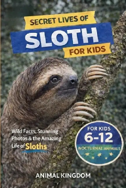 Secret Lives of Sloths for Kids: Fun Facts, Stunning Photos inside the Amazing Life of a Sloth for Kids Aged 6-12 by Animal Kingdom