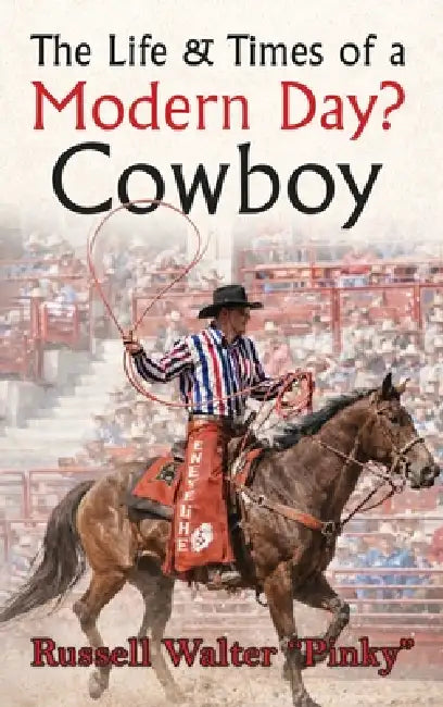 The Life & Times of a Modern Day Cowboy by Russell Walter Pinky