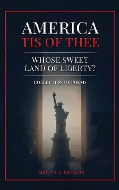 America Tis of Thee: Whose Sweet Land of Liberty? Collection of Poems by Adriane L. Johnson