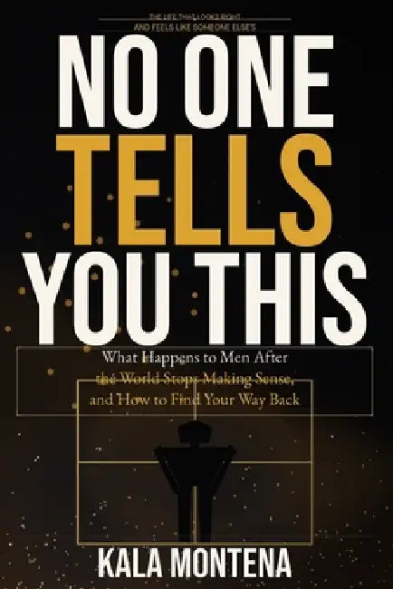 No One Tells You This: What Happens to Men After the World Stops Making Sense, and How to Find Your Way Back by Kala Montena