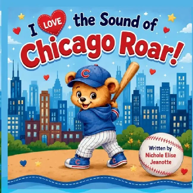 I Love the Sound of Chicago Roar!: A Story of Chicago Baseball Magic by Nichole Elise Jeonotte