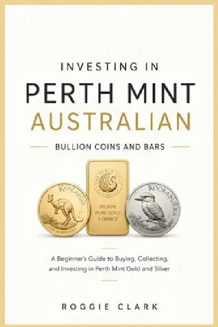 Investing In Perth Mint Australian Bullion Coins and Bars: A Beginner's Guide to Buying, Collecting, and Investing in Perth Mint Gold and Silver by Roggie Clark, Renee' Clark