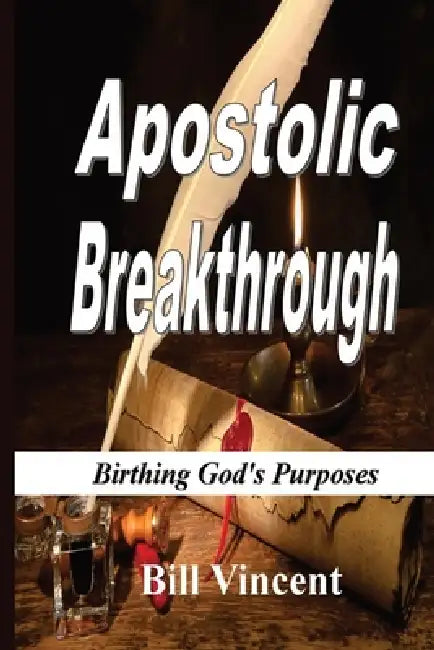 Apostolic Breakthrough: Birthing God's Purposes by Bill Vincent