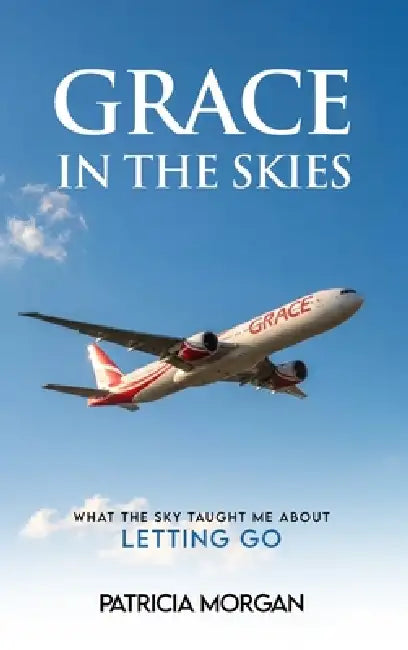 Grace in the Skies: What The Sky Taught Me About Letting Go by Patricia Morgan