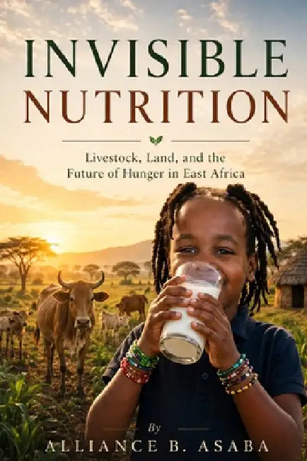 Invisible Nutrition: Livestock, Land, and the Future of Hunger in East Africa by Alliance B. Asaba