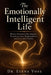 The Emotionally Intelligent Life: Master Emotional Intelligence, Transform Your Relationships, and Live with Clarity - Proven EQ Strategies for Self-A by Elena Voss