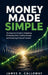 Money Made Simple: The Beginner's Guide to Budgeting, Eliminating Debt, Building Savings, and Achieving Financial Freedom - Practical Personal Finance by James R Calloway