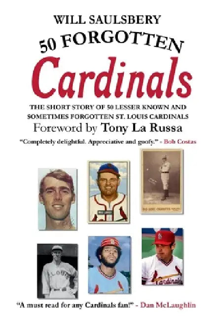 50 Forgotten Cardinals: The short story of 50 lesser known and sometimes forgotten St. Louis Cardinals by Will Saulsbery, Tony La Russa