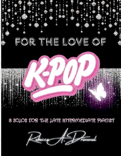 For the Love of K-Pop: 8 Solos for the Late Intermediate Pianist by Rebecca Drimmel