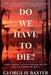Do We Have To Die?: A Bold Enquiry into the Meaning of Life and the Mystery of Death by George H. Baxter