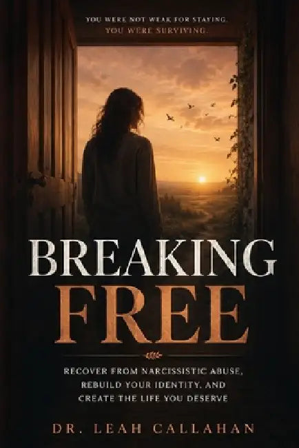 Breaking Free: Recover from Narcissistic Abuse, Rebuild Your Identity, and Create the Life You Deserve - From Gaslighting and Trauma Bonding to Radica by Dr Leah Callahan