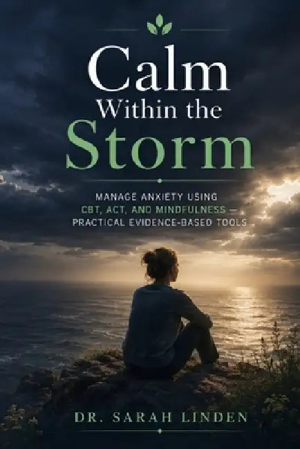 Calm Within the Storm: Manage Anxiety, Break Free from Worry and Panic Using CBT, ACT, and Mindfulness - Practical Evidence-Based Tools for Generalize by Dr Sarah Linden