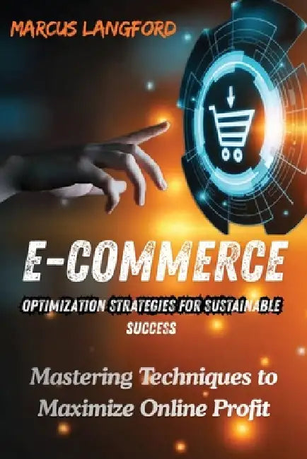 E-Commerce Optimization Strategies for Sustainable Success: Mastering Techniques to Maximize Online Profit by Marcus Langford
