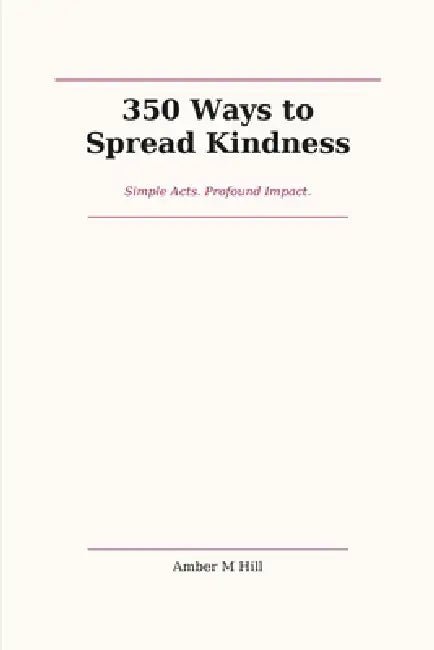 350 Ways to Spread Kindness by Amber M. Hill
