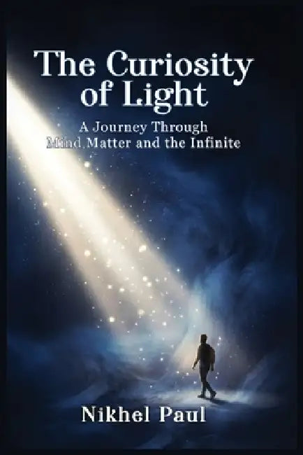 The Curiosity of Light: A journey through mind matters and the infinite by Nikhel Paul