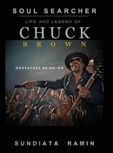 Soul Searcher: Life and Legend of Chuck Brown, Godfather of Go-Go by Sundiata Ramin