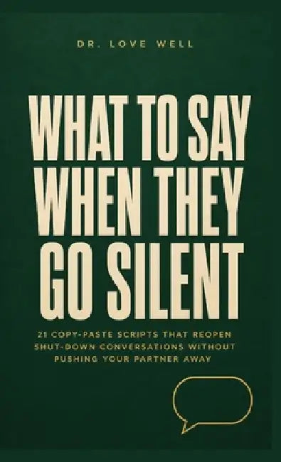 What to Say When They Go Silent: 21 Copy-Paste Scripts That Reopen Shut-Down Conversations Without Pushing Your Partner Away by Dr Love Cure