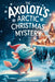 The Axolotl's Arctic Christmas Mystery by Rowan Ava Skey