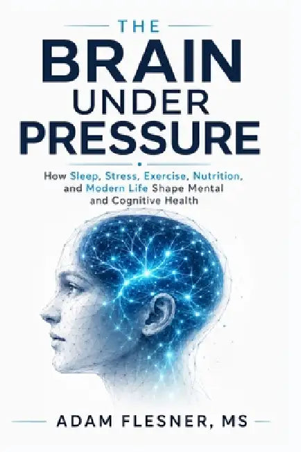 The Brain Under Pressure: How Sleep, Stress, Exercise, Nutrition, and Modern Life Shape Mental and Cognitive Health by Flesner