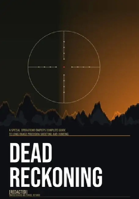 Dead Reckoning: A Special Operations Sniper's Complete Guide to Long Range Precision Shooting and Hunting by [Redacted]