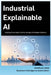 Industrial Explainable AI: Building Governable Trust for the Age of Intelligent Systems by Charles Tang