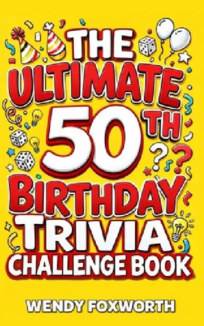 The Ultimate 50th Birthday Trivia Challenge Book: Take A Trip Down Memory Lane With Fun Facts, Brain Teasers & Nostalgic Challenges Perfect For 50-Yea by Wendy Foxworth