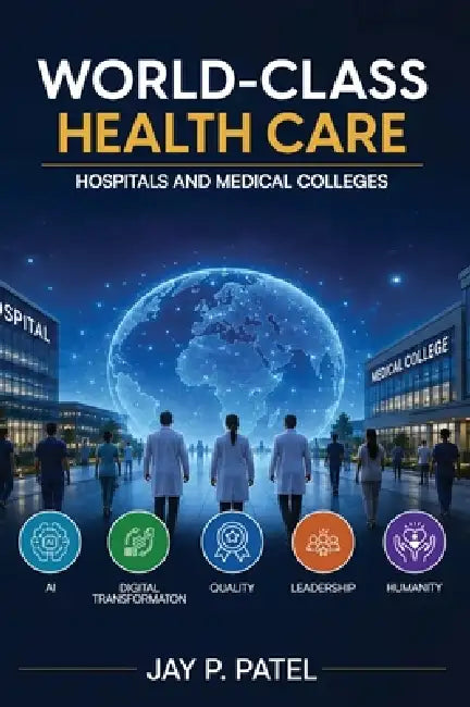 World-Class Health Care: Hospitals and Medical Colleges by Jay P. Patel, Owl Publishers