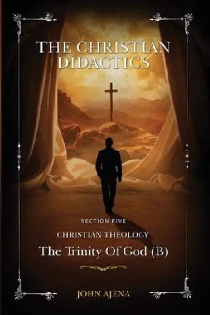 The Christian Didactics: The Trinity of God (B) Section Five by John Ajena