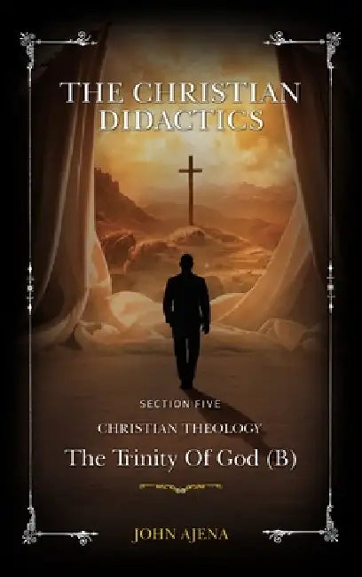 The Christian Didactics: The Trinity of God (B) Section Five by John Ajena
