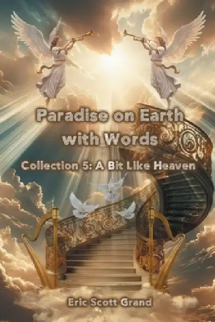 Paradise on Earth with Words Collection 5: A Bit Like Heaven by Eric Scott Grand