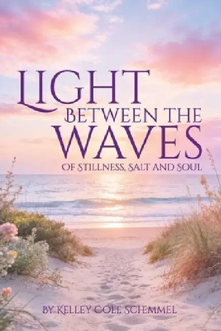 Light Between the Waves: Of Stillness, Salt and Soul by Kelley Cole Schemmel