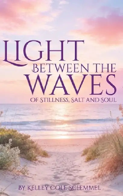 Light Between the Waves: Of Stillness, Salt and Soul by Kelley Cole Schemmel