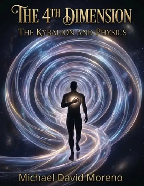 The 4th Dimension: The Kybalion and Physics by Michael David Moreno