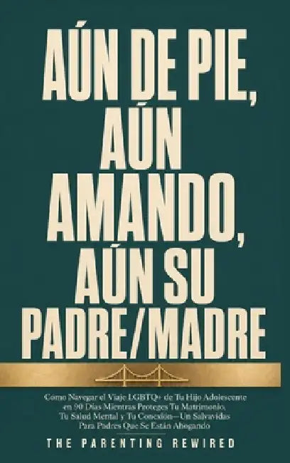 Aún De Pie Aun Amando Aún Su Padre/Madre: Cómo Navegar el Viaje LGBTQ+ de Tu Hijo Adolescente en 90 Días Mientras Proteges Tu Matrimonio, Tu Salud Men by The Parenting Rewired