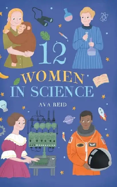 12 Women in Science: Inspiring True Stories of the Bold Women Who Changed Science - Illustrated Biographies for Curious Kids Ages 8-12 by Ava Reid