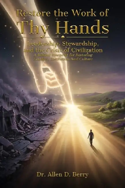 Restore the Work of Thy Hands: Leadership, Stewardship, and the Crisis of Civilization by Allen D. Berry