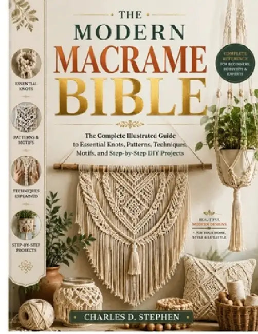 The Modern Macrame Bible: The Complete Illustrated Guide to Essential Knots, Patterns, Techniques, Motifs, and Step-by-Step DIY Projects by Charles D. Stephen