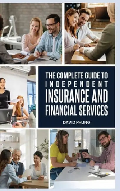 The Complete Guide to Independent Insurance and Financial Services by David Phung