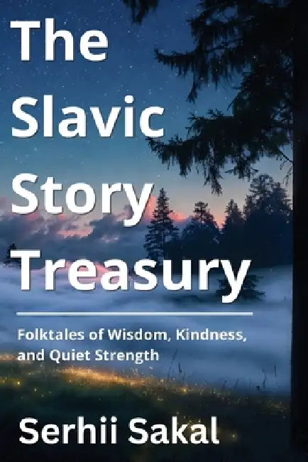 The Slavic Story Treasury: Folktales of Wisdom, Kindness, and Quiet Strength by Serhii Sakal