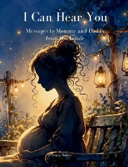 I Can Hear You: Messages to Mommy and Daddy from the Inside by Penny Robin